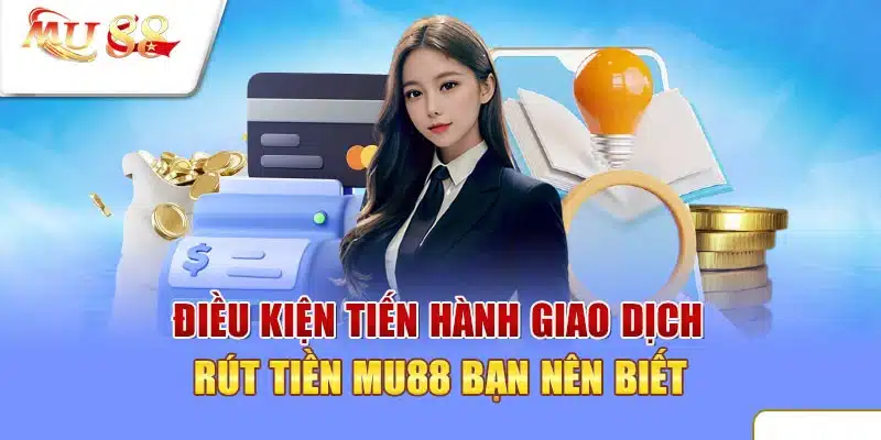 Điều kiện để thực hiện rút tiền MU88 thành công các bạn nên biết