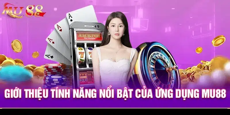 Lợi ích dành cho người chơi khi sử dụng các tính năng của app MU88